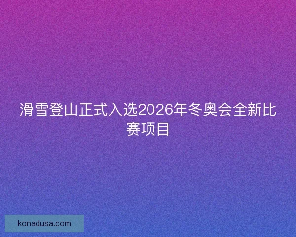 滑雪登山正式入选2026年冬奥会全新比赛项目