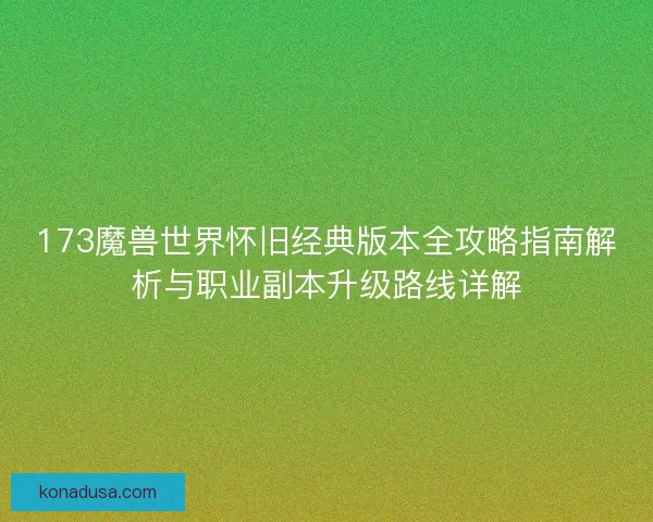 173魔兽世界怀旧经典版本全攻略指南解析与职业副本升级路线详解
