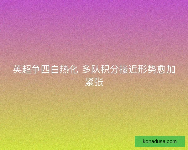 英超争四白热化 多队积分接近形势愈加紧张