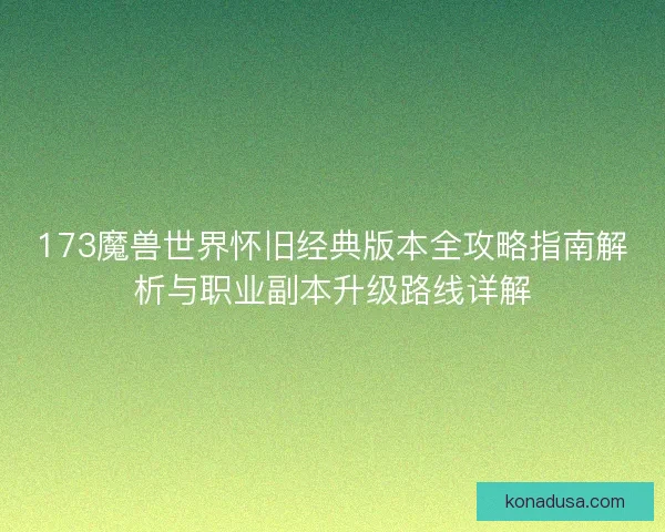 173魔兽世界怀旧经典版本全攻略指南解析与职业副本升级路线详解