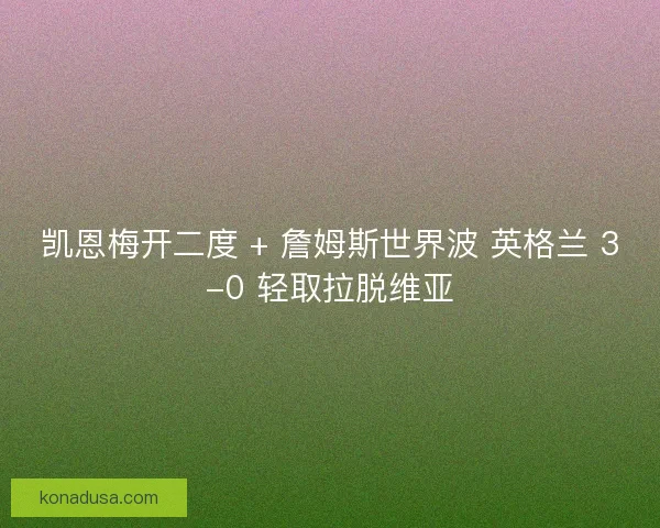凯恩梅开二度 + 詹姆斯世界波 英格兰 3-0 轻取拉脱维亚