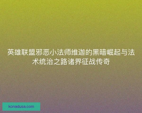 英雄联盟邪恶小法师维迦的黑暗崛起与法术统治之路诸界征战传奇