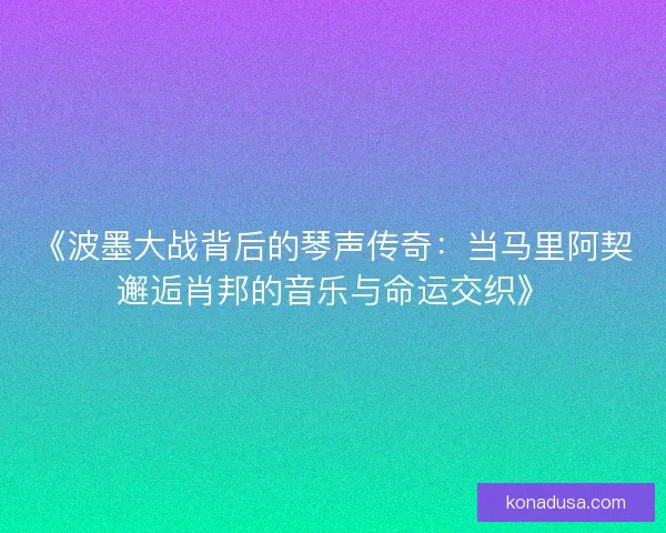 《波墨大战背后的琴声传奇：当马里阿契邂逅肖邦的音乐与命运交织》