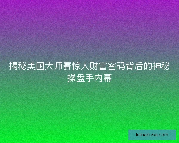 揭秘美国大师赛惊人财富密码背后的神秘操盘手内幕
