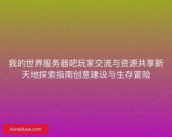 我的世界服务器吧玩家交流与资源共享新天地探索指南创意建设与生存冒险